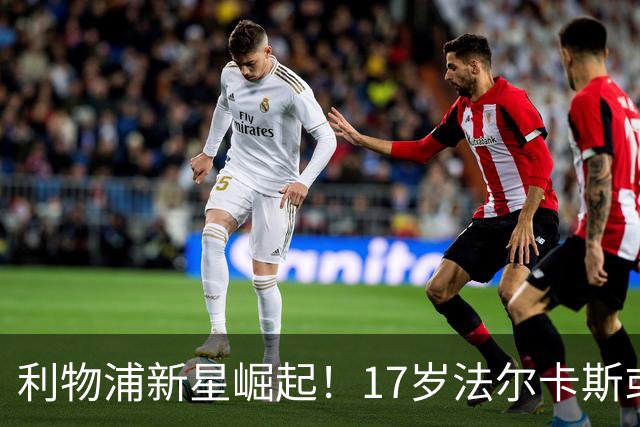 利物浦新星崛起！17岁法尔卡斯或成新传奇