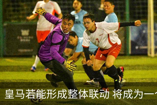 皇马若能形成整体联动 将成为一个强大的对手