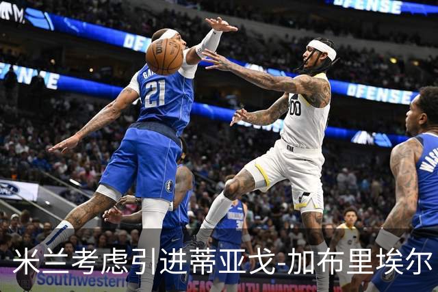米兰考虑引进蒂亚戈-加布里埃尔，计划优先出售托莫里